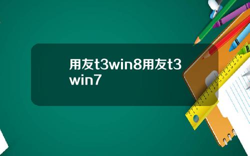 用友t3win8用友t3win7
