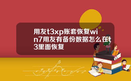 用友t3xp账套恢复win7用友有备份数据怎么在t3里面恢复