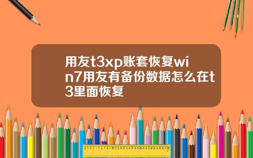 用友t3xp账套恢复win7用友有备份数据怎么在t3里面恢复