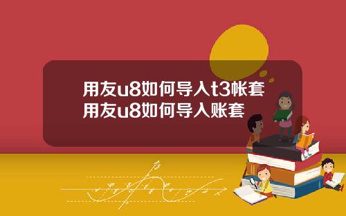用友u8如何导入t3帐套用友u8如何导入账套