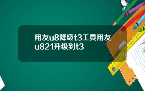 用友u8降级t3工具用友u821升级到t3