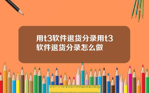 用t3软件退货分录用t3软件退货分录怎么做