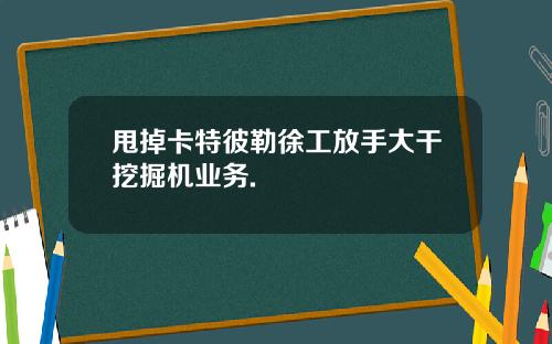 甩掉卡特彼勒徐工放手大干挖掘机业务.