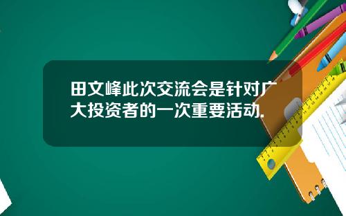 田文峰此次交流会是针对广大投资者的一次重要活动.