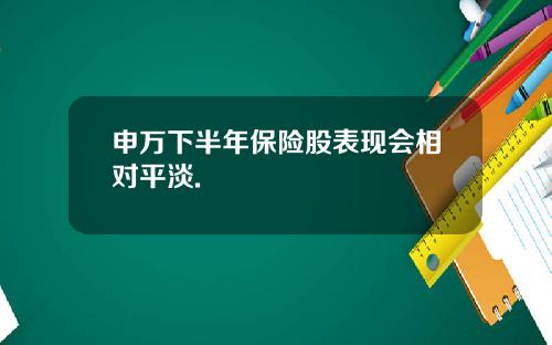申万下半年保险股表现会相对平淡.