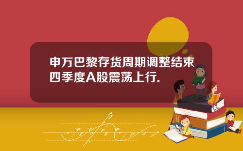 申万巴黎存货周期调整结束四季度A股震荡上行.