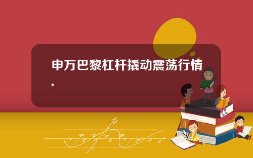 申万巴黎杠杆撬动震荡行情.