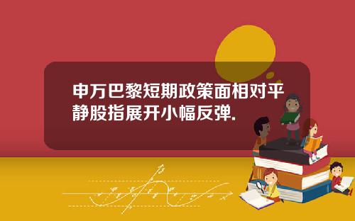 申万巴黎短期政策面相对平静股指展开小幅反弹.