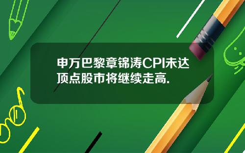 申万巴黎章锦涛CPI未达顶点股市将继续走高.