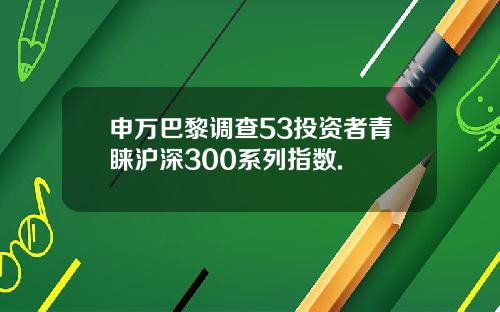 申万巴黎调查53投资者青睐沪深300系列指数.