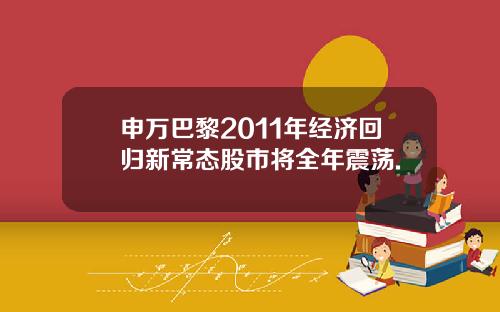 申万巴黎2011年经济回归新常态股市将全年震荡.