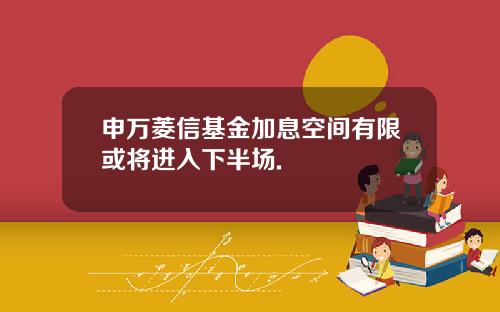 申万菱信基金加息空间有限或将进入下半场.