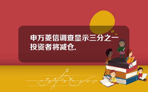 申万菱信调查显示三分之一投资者将减仓.