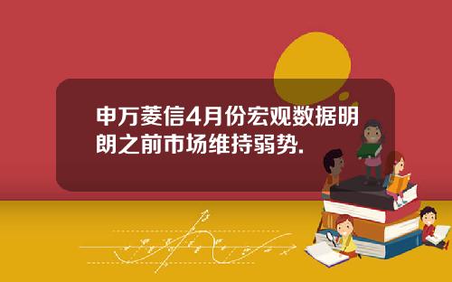 申万菱信4月份宏观数据明朗之前市场维持弱势.
