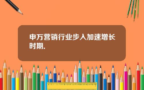 申万营销行业步入加速增长时期.