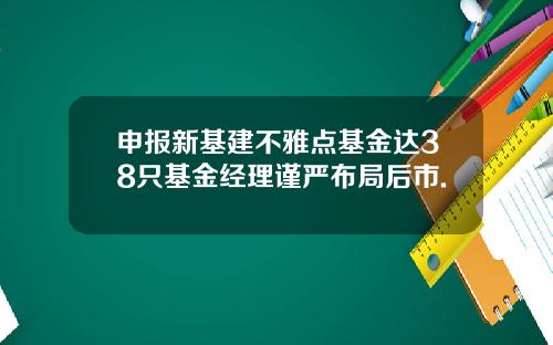 申报新基建不雅点基金达38只基金经理谨严布局后市.