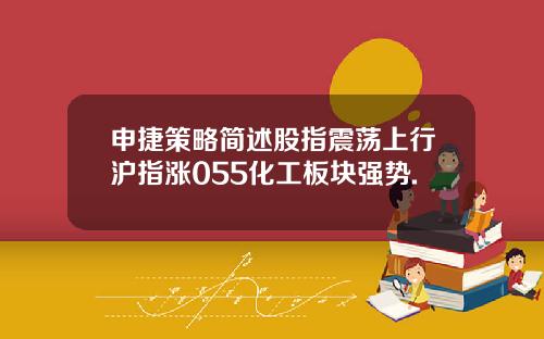 申捷策略简述股指震荡上行沪指涨055化工板块强势.