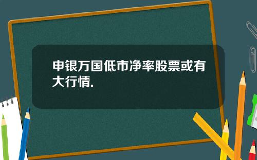 申银万国低市净率股票或有大行情.