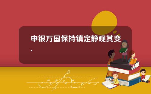 申银万国保持镇定静观其变.