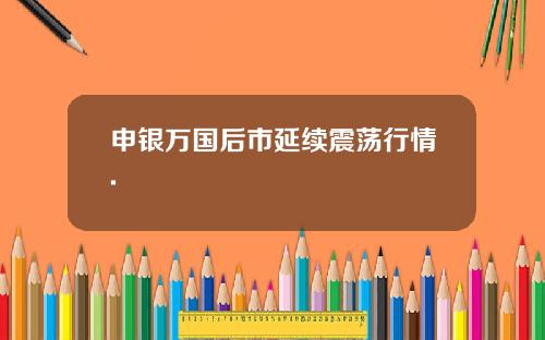 申银万国后市延续震荡行情.