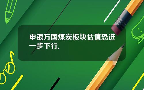 申银万国煤炭板块估值恐进一步下行.