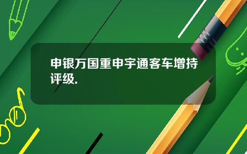 申银万国重申宇通客车增持评级.