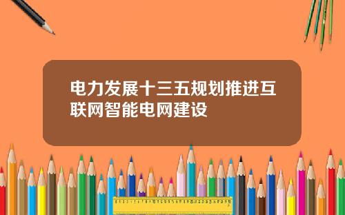 电力发展十三五规划推进互联网智能电网建设