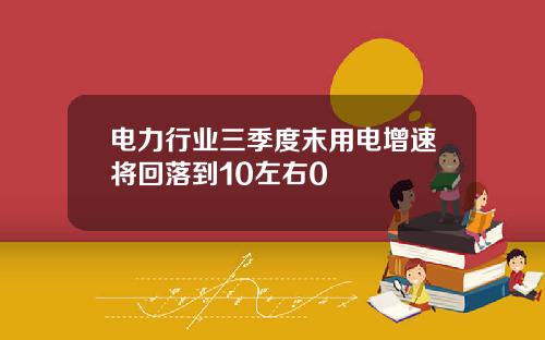 电力行业三季度末用电增速将回落到10左右0
