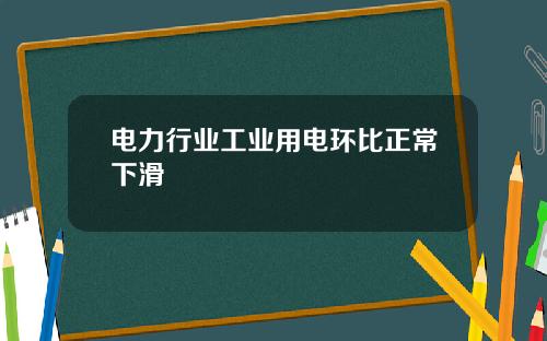 电力行业工业用电环比正常下滑