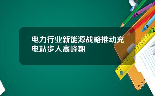 电力行业新能源战略推动充电站步入高峰期