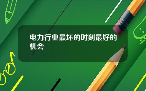 电力行业最坏的时刻最好的机会