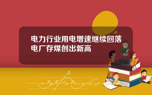 电力行业用电增速继续回落电厂存煤创出新高