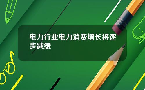 电力行业电力消费增长将逐步减缓