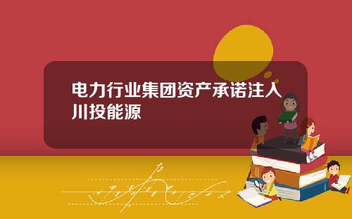 电力行业集团资产承诺注入川投能源