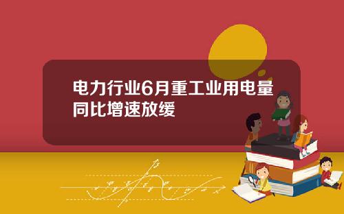 电力行业6月重工业用电量同比增速放缓