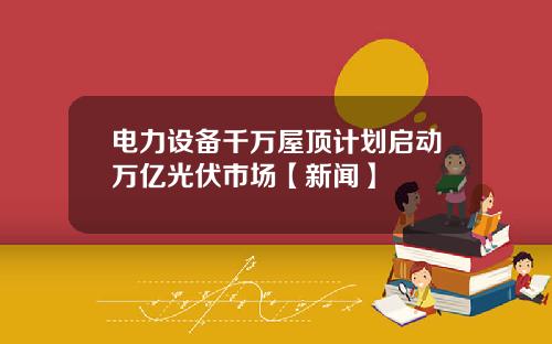电力设备千万屋顶计划启动万亿光伏市场【新闻】