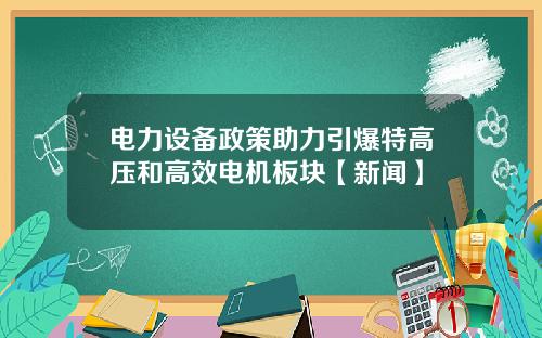 电力设备政策助力引爆特高压和高效电机板块【新闻】
