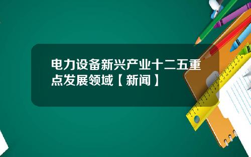 电力设备新兴产业十二五重点发展领域【新闻】