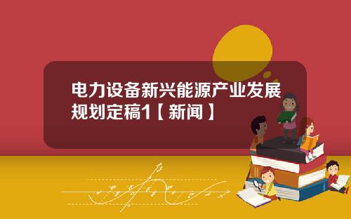 电力设备新兴能源产业发展规划定稿1【新闻】