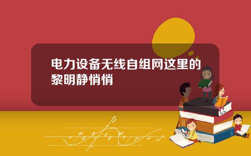 电力设备无线自组网这里的黎明静悄悄
