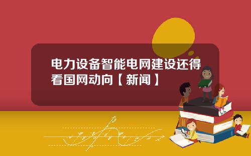 电力设备智能电网建设还得看国网动向【新闻】