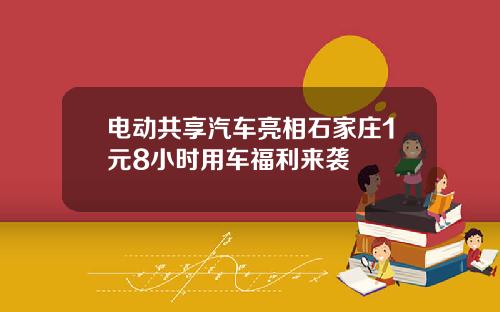电动共享汽车亮相石家庄1元8小时用车福利来袭