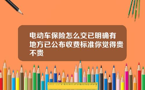 电动车保险怎么交已明确有地方已公布收费标准你觉得贵不贵