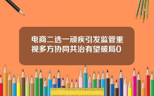 电商二选一顽疾引发监管重视多方协同共治有望破局0