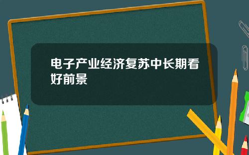 电子产业经济复苏中长期看好前景