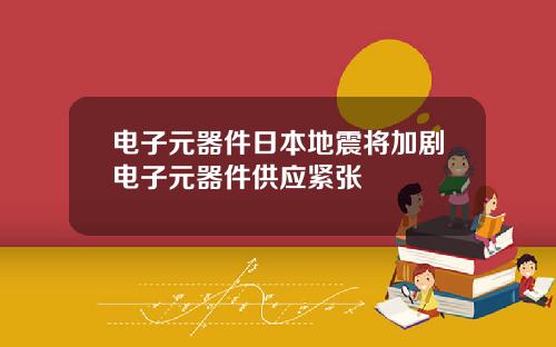 电子元器件日本地震将加剧电子元器件供应紧张