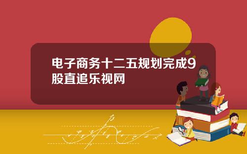 电子商务十二五规划完成9股直追乐视网