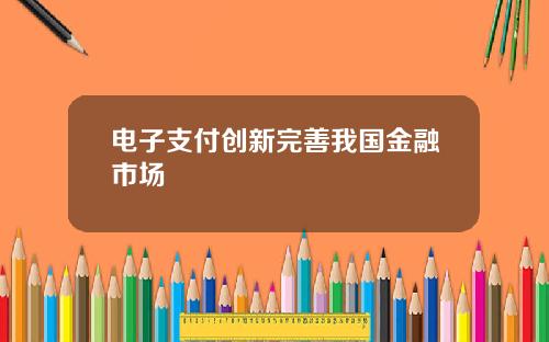 电子支付创新完善我国金融市场