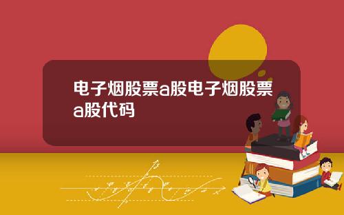 电子烟股票a股电子烟股票a股代码