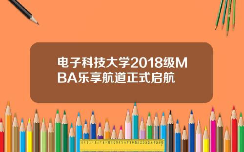 电子科技大学2018级MBA乐享航道正式启航